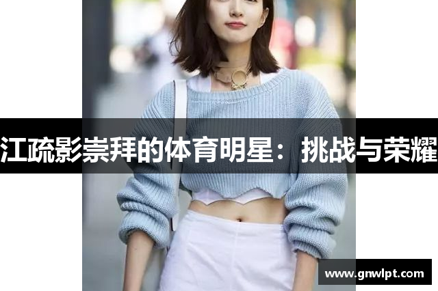 江疏影崇拜的体育明星：挑战与荣耀