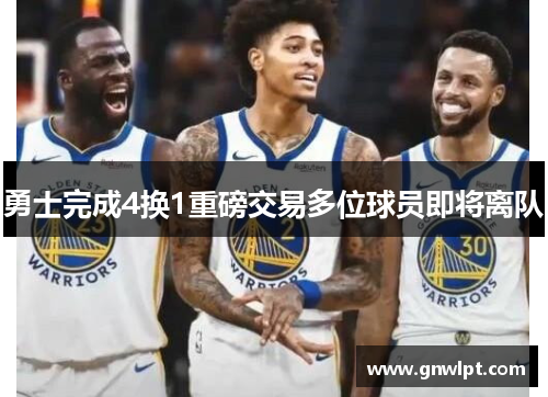 勇士完成4换1重磅交易多位球员即将离队