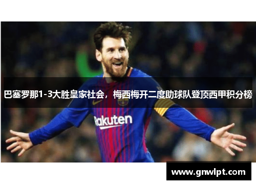 巴塞罗那1-3大胜皇家社会，梅西梅开二度助球队登顶西甲积分榜