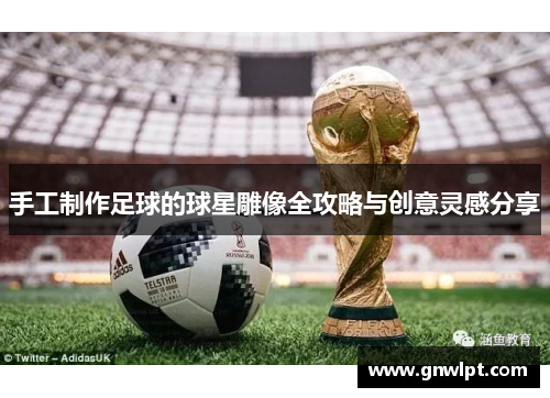 手工制作足球的球星雕像全攻略与创意灵感分享