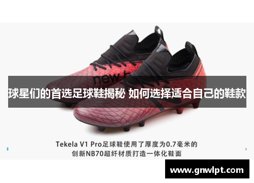 球星们的首选足球鞋揭秘 如何选择适合自己的鞋款