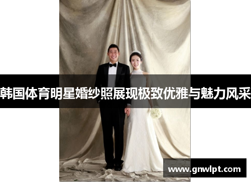 韩国体育明星婚纱照展现极致优雅与魅力风采