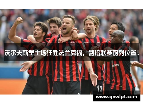 沃尔夫斯堡主场狂胜法兰克福，剑指联赛前列位置！