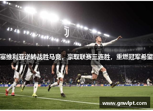 塞维利亚逆转战胜马竞，豪取联赛三连胜，重燃冠军希望