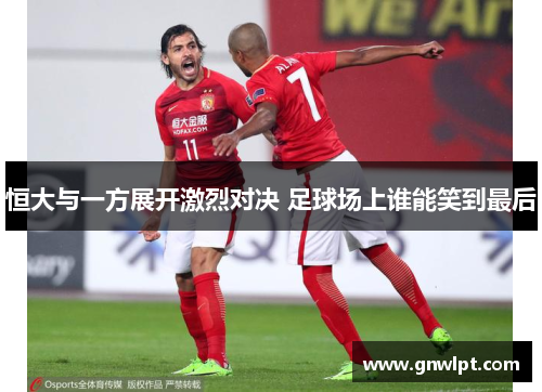 恒大与一方展开激烈对决 足球场上谁能笑到最后