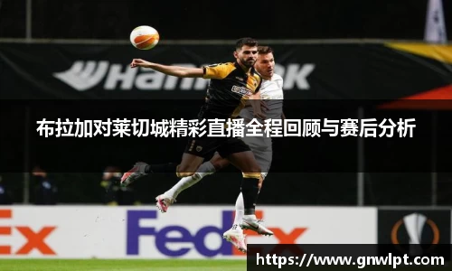 熊猫体育布拉加对莱切城精彩直播全程回顾与赛后分析