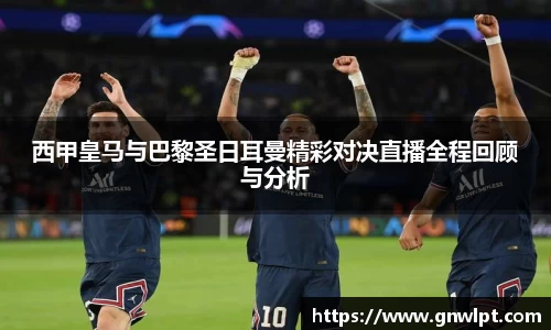 熊猫体育西甲皇马与巴黎圣日耳曼精彩对决直播全程回顾与分析